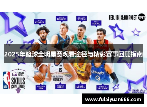 2025年篮球全明星赛观看途径与精彩赛事回顾指南
